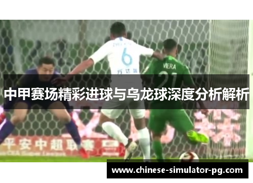 中甲赛场精彩进球与乌龙球深度分析解析 中甲赛场精彩进球与乌龙球深度分析解析