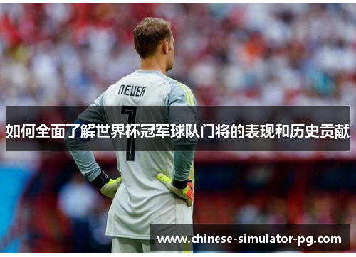 如何全面了解世界杯冠军球队门将的表现和历史贡献 如何全面了解世界杯冠军球队门将的表现和历史贡献