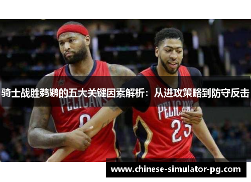 骑士战胜鹈鹕的五大关键因素解析:从进攻策略到防守反击 骑士战胜鹈鹕的五大关键因素解析:从进攻策略到防守反击