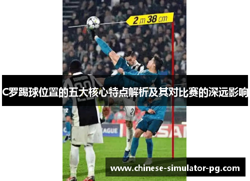 C罗踢球位置的五大核心特点解析及其对比赛的深远影响