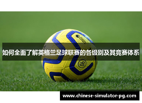 如何全面了解英格兰足球联赛的各级别及其竞赛体系 如何全面了解英格兰足球联赛的各级别及其竞赛体系
