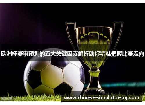 欧洲杯赛事预测的五大关键因素解析助你精准把握比赛走向 欧洲杯赛事预测的五大关键因素解析助你精准把握比赛走向