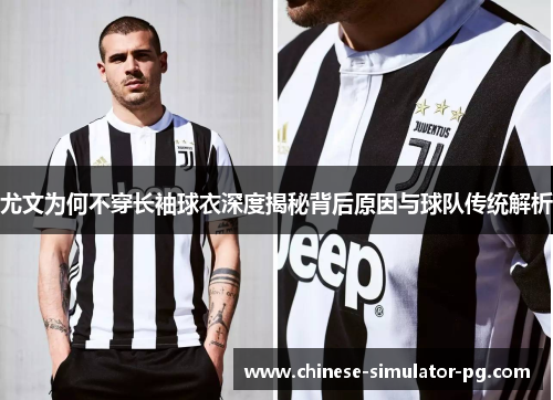 尤文为何不穿长袖球衣深度揭秘背后原因与球队传统解析 尤文为何不穿长袖球衣深度揭秘背后原因与球队传统解析