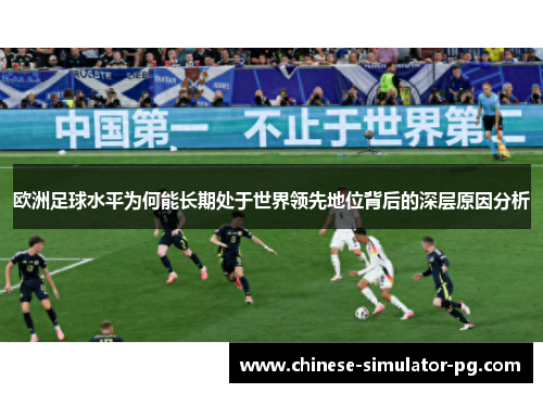 欧洲足球水平为何能长期处于世界领先地位背后的深层原因分析 欧洲足球水平为何能长期处于世界领先地位背后的深层原因分析
