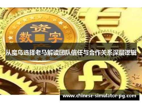 从魔鸟选择老马解读团队信任与合作关系深层逻辑 从魔鸟选择老马解读团队信任与合作关系深层逻辑