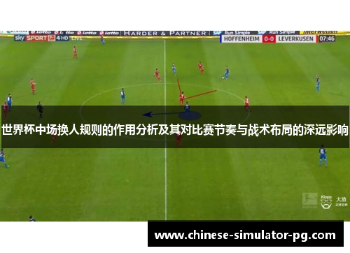 世界杯中场换人规则的作用分析及其对比赛节奏与战术布局的深远影响 世界杯中场换人规则的作用分析及其对比赛节奏与战术布局的深远影响