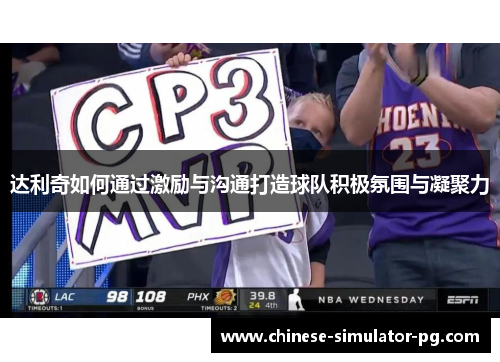 达利奇如何通过激励与沟通打造球队积极氛围与凝聚力 达利奇如何通过激励与沟通打造球队积极氛围与凝聚力