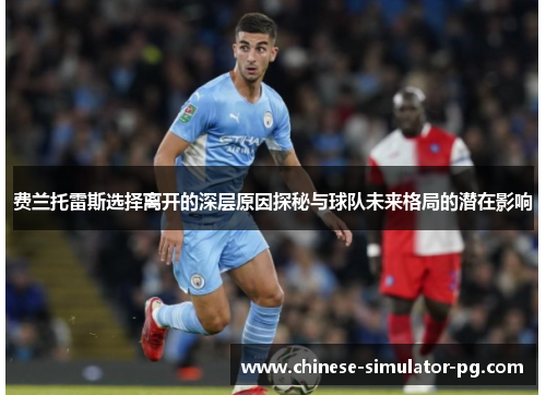 费兰托雷斯选择离开的深层原因探秘与球队未来格局的潜在影响 费兰托雷斯选择离开的深层原因探秘与球队未来格局的潜在影响