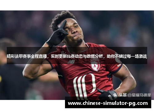 精彩法甲赛事全程直播,实时更新比赛动态与数据分析,助你不错过每一场激战 精彩法甲赛事全程直播,实时更新比赛动态与数据分析,助你不错过每一场激战