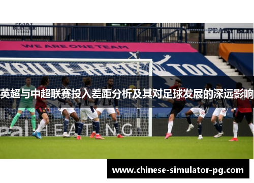 英超与中超联赛投入差距分析及其对足球发展的深远影响 英超与中超联赛投入差距分析及其对足球发展的深远影响