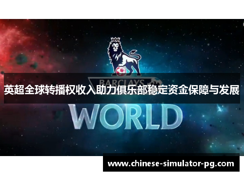 英超全球转播权收入助力俱乐部稳定资金保障与发展 英超全球转播权收入助力俱乐部稳定资金保障与发展