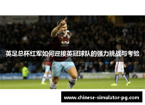 英足总杯红军如何迎接英冠球队的强力挑战与考验 英足总杯红军如何迎接英冠球队的强力挑战与考验