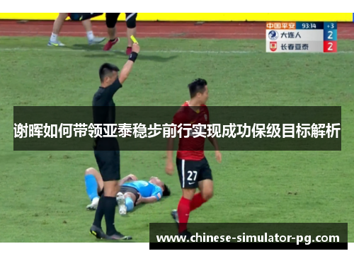 谢晖如何带领亚泰稳步前行实现成功保级目标解析 谢晖如何带领亚泰稳步前行实现成功保级目标解析