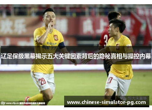 辽足保级黑幕揭示五大关键因素背后的隐秘真相与操控内幕 辽足保级黑幕揭示五大关键因素背后的隐秘真相与操控内幕