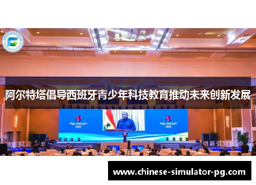 阿尔特塔倡导西班牙青少年科技教育推动未来创新发展 阿尔特塔倡导西班牙青少年科技教育推动未来创新发展