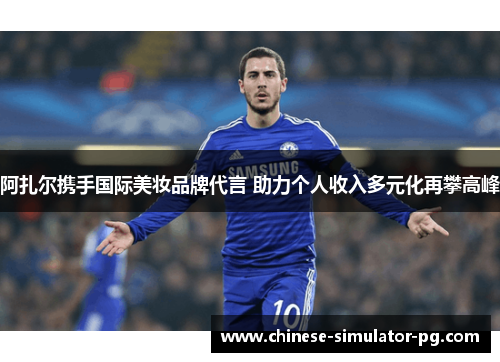 阿扎尔携手国际美妆品牌代言 助力个人收入多元化再攀高峰 阿扎尔携手国际美妆品牌代言 助力个人收入多元化再攀高峰