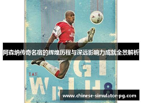 阿森纳传奇名宿的辉煌历程与深远影响力成就全景解析 阿森纳传奇名宿的辉煌历程与深远影响力成就全景解析