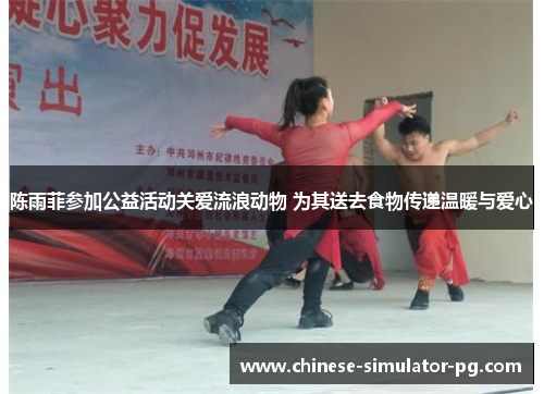 陈雨菲参加公益活动关爱流浪动物 为其送去食物传递温暖与爱心 陈雨菲参加公益活动关爱流浪动物 为其送去食物传递温暖与爱心