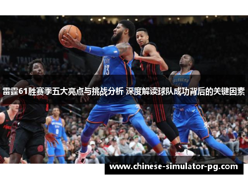 雷霆61胜赛季五大亮点与挑战分析 深度解读球队成功背后的关键因素 雷霆61胜赛季五大亮点与挑战分析 深度解读球队成功背后的关键因素