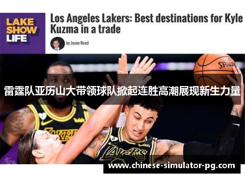 雷霆队亚历山大带领球队掀起连胜高潮展现新生力量 雷霆队亚历山大带领球队掀起连胜高潮展现新生力量