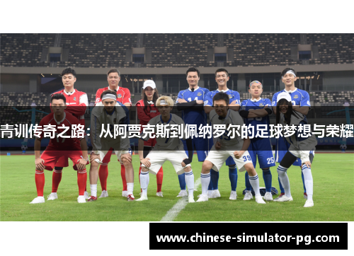青训传奇之路:从阿贾克斯到佩纳罗尔的足球梦想与荣耀 青训传奇之路:从阿贾克斯到佩纳罗尔的足球梦想与荣耀