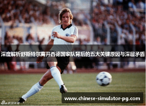 深度解析舒斯特尔离开西德国家队背后的五大关键原因与深层矛盾 深度解析舒斯特尔离开西德国家队背后的五大关键原因与深层矛盾