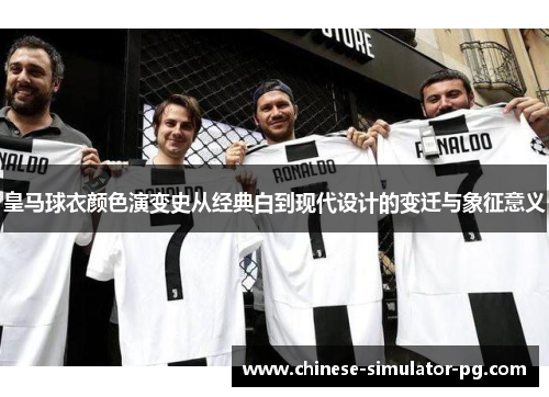 皇马球衣颜色演变史从经典白到现代设计的变迁与象征意义 皇马球衣颜色演变史从经典白到现代设计的变迁与象征意义