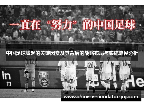 中国足球崛起的关键因素及其背后的战略布局与实施路径分析 中国足球崛起的关键因素及其背后的战略布局与实施路径分析