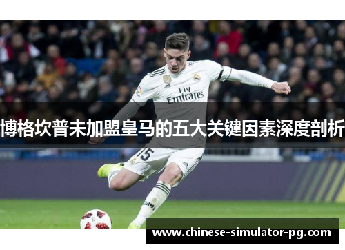 博格坎普未加盟皇马的五大关键因素深度剖析