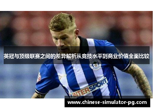 英冠与顶级联赛之间的差异解析从竞技水平到商业价值全面比较 英冠与顶级联赛之间的差异解析从竞技水平到商业价值全面比较