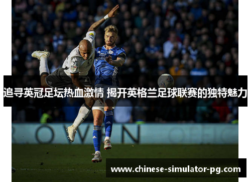 追寻英冠足坛热血激情 揭开英格兰足球联赛的独特魅力 追寻英冠足坛热血激情 揭开英格兰足球联赛的独特魅力