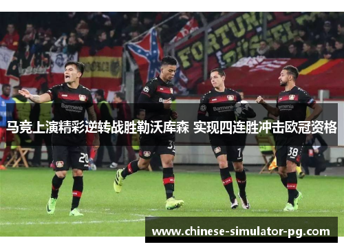 马竞上演精彩逆转战胜勒沃库森 实现四连胜冲击欧冠资格 马竞上演精彩逆转战胜勒沃库森 实现四连胜冲击欧冠资格