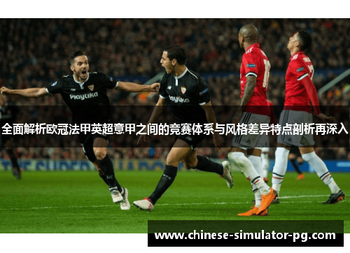 全面解析欧冠法甲英超意甲之间的竞赛体系与风格差异特点剖析再深入 全面解析欧冠法甲英超意甲之间的竞赛体系与风格差异特点剖析再深入