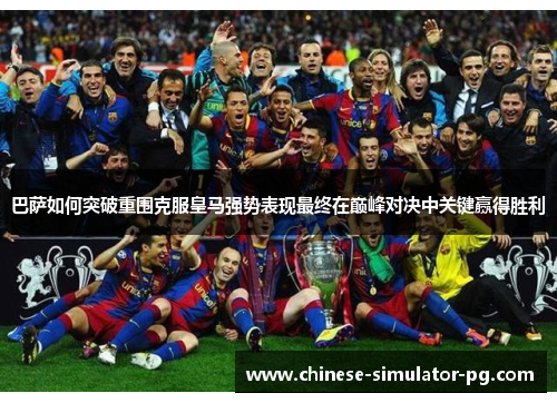 巴萨如何突破重围克服皇马强势表现最终在巅峰对决中关键赢得胜利 巴萨如何突破重围克服皇马强势表现最终在巅峰对决中关键赢得胜利