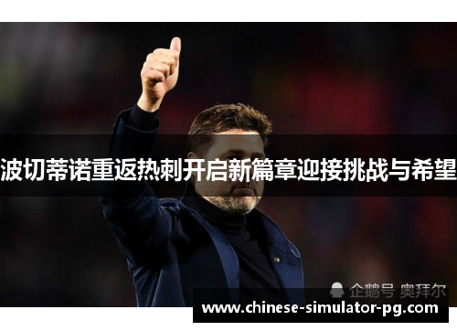波切蒂诺重返热刺开启新篇章迎接挑战与希望 波切蒂诺重返热刺开启新篇章迎接挑战与希望
