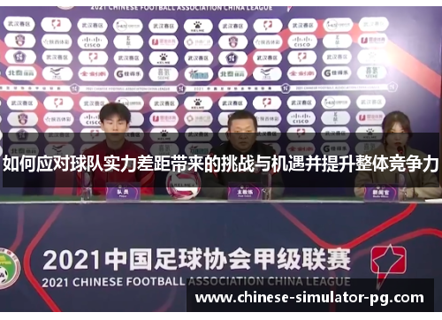 如何应对球队实力差距带来的挑战与机遇并提升整体竞争力 如何应对球队实力差距带来的挑战与机遇并提升整体竞争力