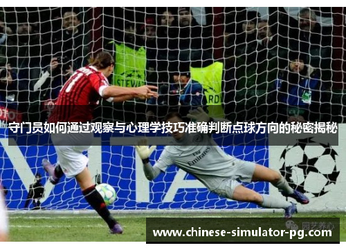守门员如何通过观察与心理学技巧准确判断点球方向的秘密揭秘 守门员如何通过观察与心理学技巧准确判断点球方向的秘密揭秘