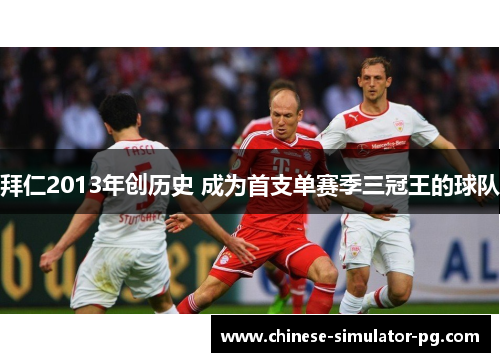 拜仁2013年创历史 成为首支单赛季三冠王的球队 拜仁2013年创历史 成为首支单赛季三冠王的球队