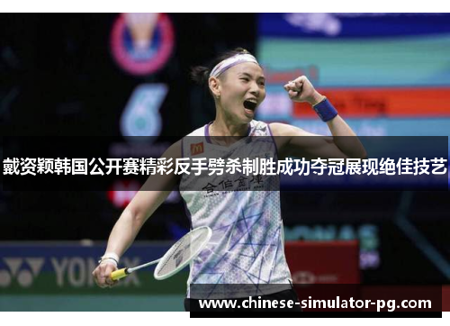 戴资颖韩国公开赛精彩反手劈杀制胜成功夺冠展现绝佳技艺 戴资颖韩国公开赛精彩反手劈杀制胜成功夺冠展现绝佳技艺
