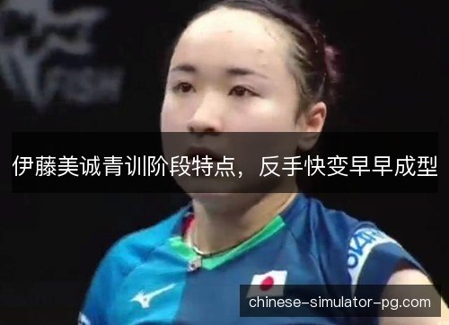 伊藤美诚青训阶段特点,反手快变早早成型